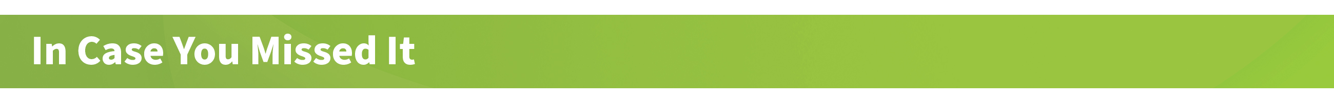Header_In-Case-You-Missed-It_GREEN.jpg